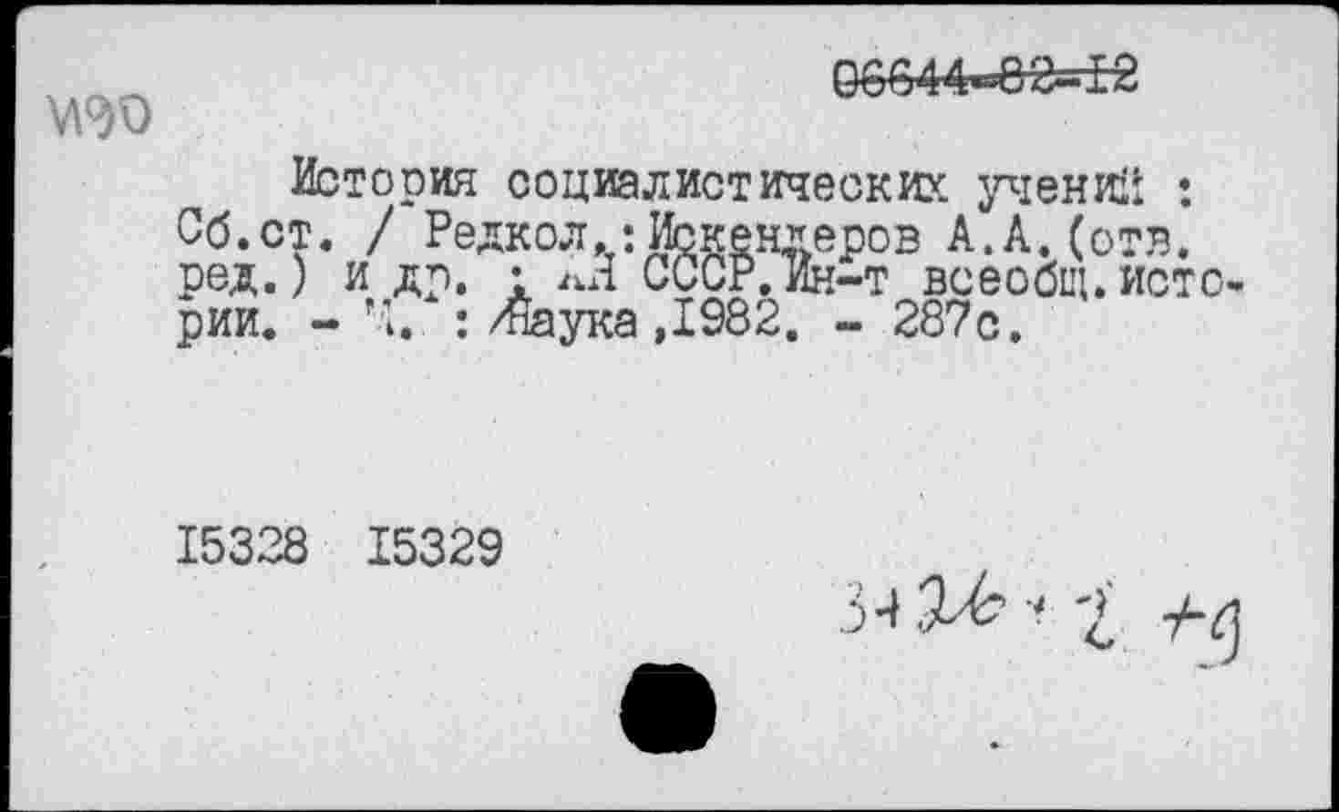﻿История социалистических, учений : Сб.ст. / Редкол.: Искендеров А.А.(отв. ред.) и др. • лЯ СССР.Ин-т всеобщ.исто рии. - Ч. :/Наука ,1982. - 287с.
15328 15329